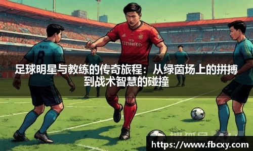 足球明星与教练的传奇旅程：从绿茵场上的拼搏到战术智慧的碰撞