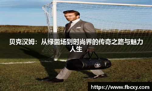 贝克汉姆：从绿茵场到时尚界的传奇之路与魅力人生