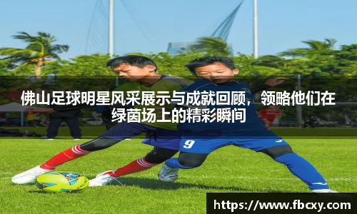 佛山足球明星风采展示与成就回顾，领略他们在绿茵场上的精彩瞬间