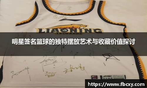 明星签名篮球的独特摆放艺术与收藏价值探讨