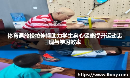体育课放松拉伸操助力学生身心健康提升运动表现与学习效率